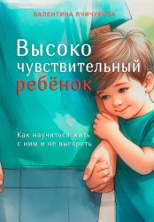 Скачать Высокочувствительный ребёнок. Как научиться жить с ним и не выгореть бесплатно