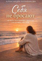 Скачать Себя не бросают: как выйти из отношений с нарциссом и не потерять себя снова бесплатно