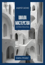 Скачать Шкала Мастерства. Как определять уровень готовности к делу и выбирать подход без ошибки бесплатно