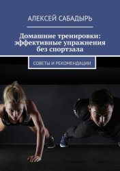 Скачать Домашние тренировки: эффективные упражнения без спортзала. Советы и рекомендации бесплатно