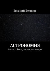 Скачать Астрономия. Часть 1. Боги, герои, созвездия бесплатно