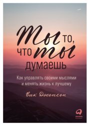Скачать Ты то, что ты думаешь. Как управлять своими мыслями и менять жизнь к лучшему бесплатно