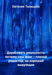 Скачать Дорисовать реальность: почему наш мозг – плохой редактор, но хороший выдумщик бесплатно
