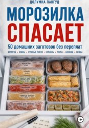 Скачать Морозилка спасает: 50 домашних заготовок без переплат бесплатно