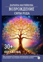 Скачать Возрождение силы Рода. 30+ практик. Как изменить родовые программы и ограничения, мешающие счастливой и успешной жизни бесплатно
