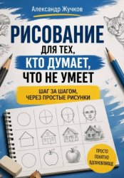 Скачать Рисование для тех, кто думает, что не умеет: шаг за шагом, через простые рисунки бесплатно