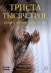 Скачать Триста тысяч. Трое. Реальные истории. SEXWIFE. Книга пятая бесплатно