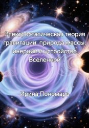 Скачать Электростатическая теория гравитации: природа массы, инерции и устройство Вселенной бесплатно