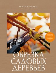 Скачать Обрезка садовых деревьев. Экспертное руководство по созданию плодового сада бесплатно