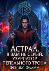 Скачать Астрал. Я вам не Серый. Узурпатор Пепельного Трона бесплатно