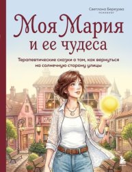 Скачать Моя Мария и ее чудеса. Терапевтические сказки о том, как вернуться на солнечную сторону улицы бесплатно
