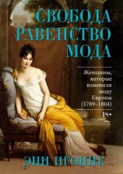 Скачать Свобода. Равенство. Мода. Женщины, которые изменили моду Европы (1789–1804) бесплатно