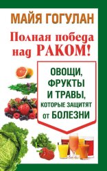 Скачать Полная победа над раком! Овощи, фрукты и травы, которые защитят от болезни бесплатно