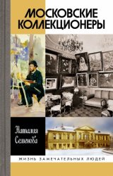 Скачать Московские коллекционеры: С. И. Щукин, И. А. Морозов, И. С. Остроухов. Три судьбы, три истории увлечений бесплатно