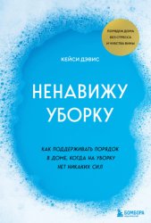 Скачать Ненавижу уборку. Как поддерживать порядок в доме, когда на уборку нет никаких сил бесплатно