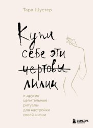 Скачать Купи себе эти чертовы лилии. И другие целительные ритуалы для настройки своей жизни бесплатно