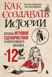 Скачать Как создавать истории. Основы игровой сценаристики и нарративного дизайна за 12 шагов бесплатно