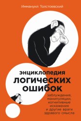 Скачать Энциклопедия логических ошибок: Заблуждения, манипуляции, когнитивные искажения и другие враги здравого смысла бесплатно