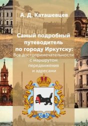Скачать Самый подробный путеводитель по городу Иркутску. Все достопримечательности с маршрутом передвижения и адресами бесплатно