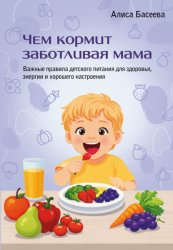 Скачать Чем кормит заботливая мама. Важные правила детского питания для здоровья, энергии и хорошего настроения бесплатно