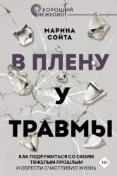 Скачать В плену у травмы. Как подружиться со своим тяжелым прошлым и обрести счастливую жизнь бесплатно