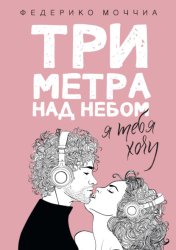 Скачать Три метра над небом. Я тебя хочу бесплатно