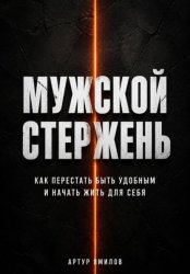 Скачать Мужской стержень: как перестать быть удобным и начать жить для себя бесплатно