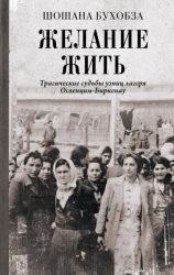 Скачать Желание жить. Трагические судьбы узниц лагеря Освенцим-Биркенау бесплатно