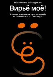 Скачать Вирьё моё! Хроники невидимых хакерских войн от Сыктывкара до Сингапура бесплатно
