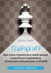 Скачать Теория игр. Как стать стратегом в своей жизни и научиться принимать лучшие для себя решения за 30 дней. Книга-тренинг бесплатно