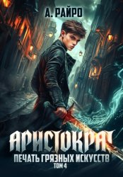 Скачать Аристократ. Том 4. Печать грязных искусств бесплатно
