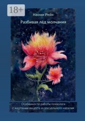 Скачать Разбивая лёд молчания. Особенности работы психолога с жертвами инцеста и сексуального насилия бесплатно
