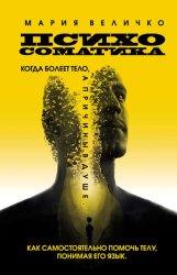 Скачать Психосоматика. Когда болеет тело, а причины в душе. Как самостоятельно помочь телу, понимая его язык бесплатно