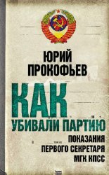 Скачать Как убивали партию. Показания Первого Секретаря МГК КПСС бесплатно