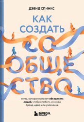 Скачать Как создать сообщество. Книга, которая поможет объединить людей, чтобы влюбить их в ваш бренд, идею или увлечение бесплатно
