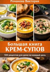Скачать Большая книга крем-супов: 100 рецептов для дома на каждый день бесплатно