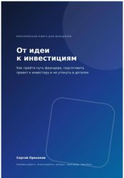 Скачать От идеи к инвестициям. Как пройти путь фаундера, подготовить проект к инвестору и не утонуть в деталях бесплатно