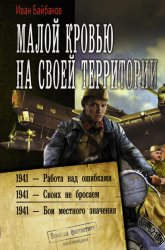 Скачать Малой кровью на своей территории: 1941 – Работа над ошибками. 1941 – Своих не бросаем. 1941 – Бои местного значения бесплатно