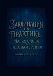 Скачать Заклинания на практике: магия слова и сила намерения. Раскрой силу слова и овладей искусством намерения! бесплатно