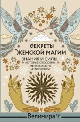Скачать Секреты женской магии. Знания и силы, которые способны менять жизнь и мир вокруг бесплатно