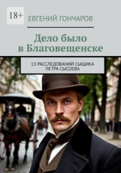 Скачать Дело было в Благовещенске. 13 расследований сыщика Петра Сысоева бесплатно