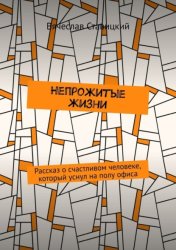 Скачать Непрожитые жизни. Рассказ о счастливом человеке, который уснул на полу офиса бесплатно