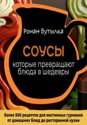 Скачать Соусы, которые превращают обычное блюдо в шедевр: от домашних блюд до ресторанной кухни. Более 500 рецептов для истинных гурманов бесплатно