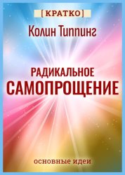 Скачать Радикальное Самопрощение. Прямой путь к подлинному приятию себя. Колин Типпинг. Кратко бесплатно