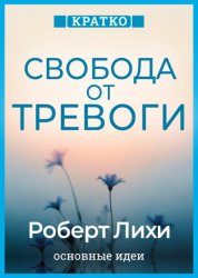 Скачать Свобода от тревоги. Справься с тревогой, пока она не расправилась с тобой. Роберт Лихи. Кратко бесплатно