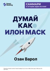 Скачать Думай как Илон Маск. И другие простые стратегии для гигантского скачка в работе и жизни. Озан Варол. Саммари бесплатно