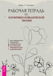 Скачать Рабочая тетрадь по когнитивно-поведенческой терапии. Как навыки КПТ помогают справляться со стрессом, тревожностью и депрессией бесплатно