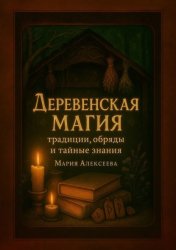 Скачать Деревенская магия: традиции, обряды и тайные знания. Как открыть силу народных традиций и мудрость предков бесплатно
