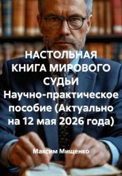 Скачать НАСТОЛЬНАЯ КНИГА МИРОВОГО СУДЬИ Научно-практическое пособие (Актуально на 12 мая 2026 года) бесплатно