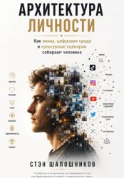 Скачать АРХИТЕКТУРА ЛИЧНОСТИ Как мемы, цифровая среда и культурные сценарии собирают человека бесплатно